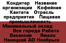 Кондитер › Название организации ­ Кофейная Кантата › Отрасль предприятия ­ Пищевая промышленность › Минимальный оклад ­ 60 000 - Все города Работа » Вакансии   . Ямало-Ненецкий АО,Ноябрьск г.